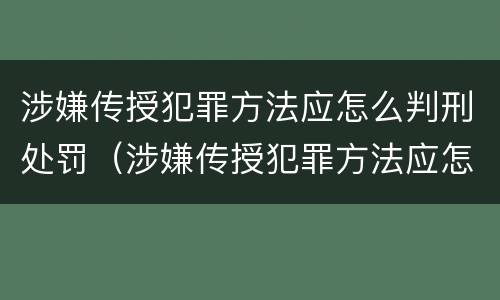 涉嫌传授犯罪方法应怎么判刑处罚（涉嫌传授犯罪方法应怎么判刑处罚决定书）