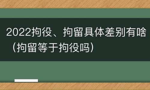 2022拘役、拘留具体差别有啥（拘留等于拘役吗）