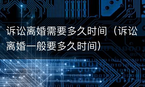 诉讼离婚需要多久时间（诉讼离婚一般要多久时间）