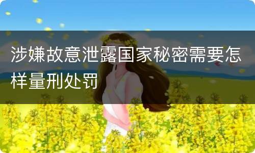 涉嫌故意泄露国家秘密需要怎样量刑处罚