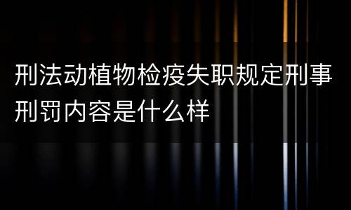 刑法动植物检疫失职规定刑事刑罚内容是什么样