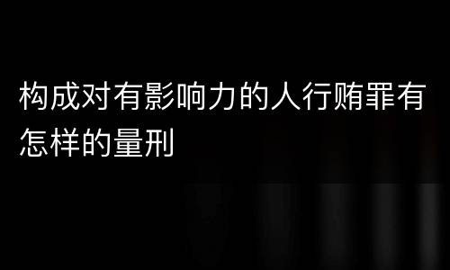 构成对有影响力的人行贿罪有怎样的量刑