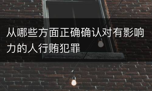 从哪些方面正确确认对有影响力的人行贿犯罪