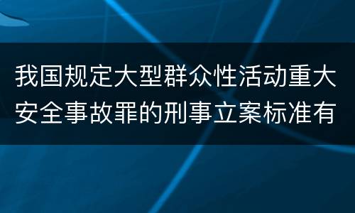 我国规定大型群众性活动重大安全事故罪的刑事立案标准有什么规定
