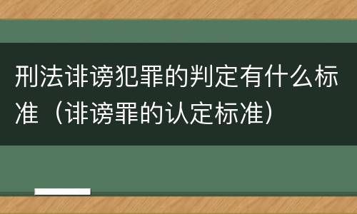 刑法诽谤犯罪的判定有什么标准（诽谤罪的认定标准）