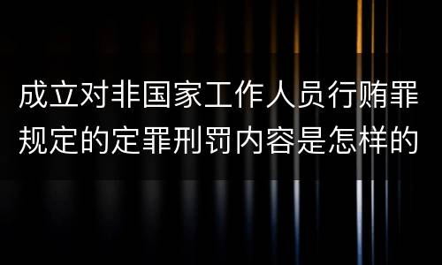 成立对非国家工作人员行贿罪规定的定罪刑罚内容是怎样的