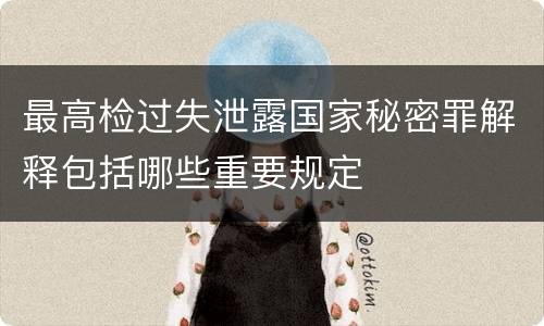 最高检过失泄露国家秘密罪解释包括哪些重要规定