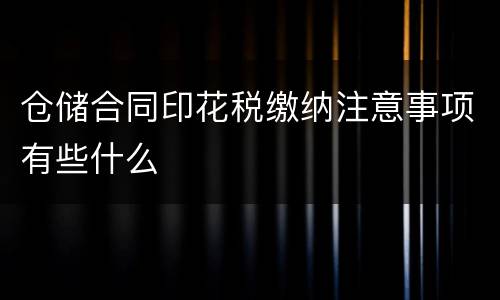 仓储合同印花税缴纳注意事项有些什么