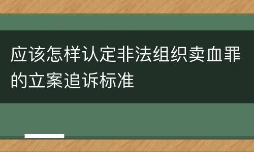 应该怎样认定非法组织卖血罪的立案追诉标准