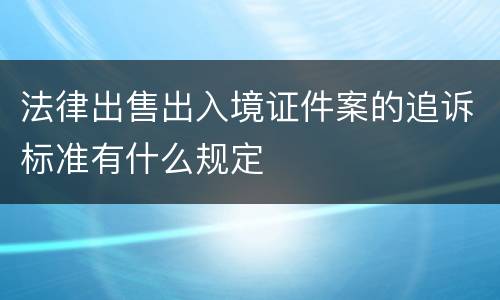 法律出售出入境证件案的追诉标准有什么规定