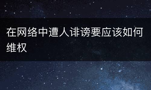 在网络中遭人诽谤要应该如何维权