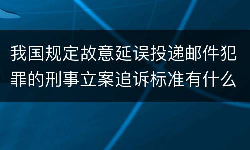 我国规定故意延误投递邮件犯罪的刑事立案追诉标准有什么规定