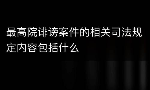 最高院诽谤案件的相关司法规定内容包括什么