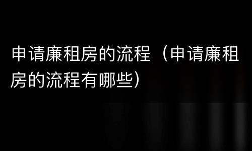 申请廉租房的流程（申请廉租房的流程有哪些）
