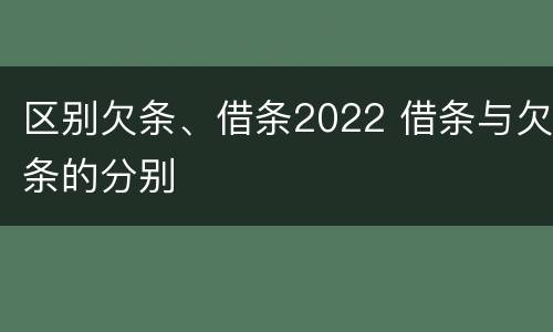 区别欠条、借条2022 借条与欠条的分别