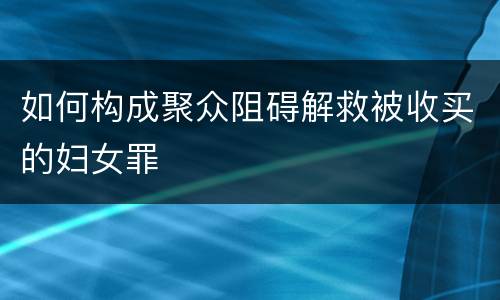 如何构成聚众阻碍解救被收买的妇女罪