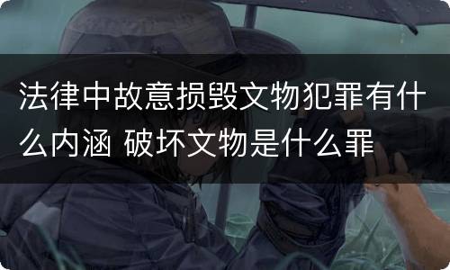 法律中故意损毁文物犯罪有什么内涵 破坏文物是什么罪