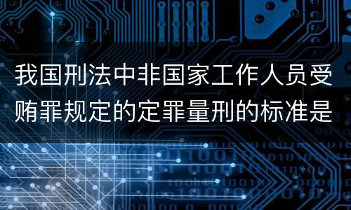 我国刑法中非国家工作人员受贿罪规定的定罪量刑的标准是多少