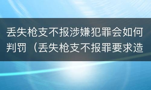 丢失枪支不报涉嫌犯罪会如何判罚（丢失枪支不报罪要求造成了严重后果的才构成犯罪）