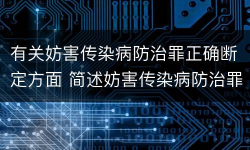 有关妨害传染病防治罪正确断定方面 简述妨害传染病防治罪的概念与构成