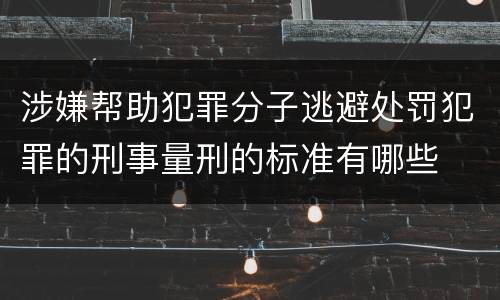 涉嫌帮助犯罪分子逃避处罚犯罪的刑事量刑的标准有哪些