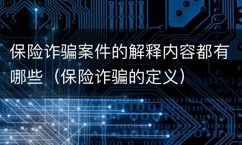 保险诈骗案件的解释内容都有哪些（保险诈骗的定义）