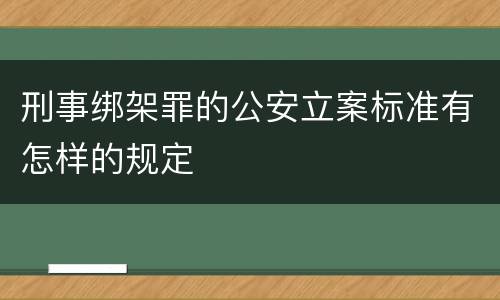 刑事绑架罪的公安立案标准有怎样的规定