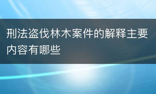 刑法盗伐林木案件的解释主要内容有哪些