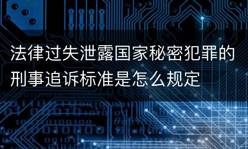 法律过失泄露国家秘密犯罪的刑事追诉标准是怎么规定