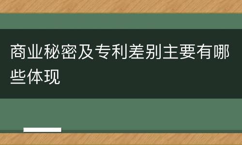 商业秘密及专利差别主要有哪些体现