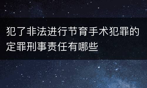 犯了非法进行节育手术犯罪的定罪刑事责任有哪些