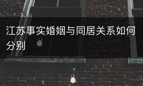 江苏事实婚姻与同居关系如何分别