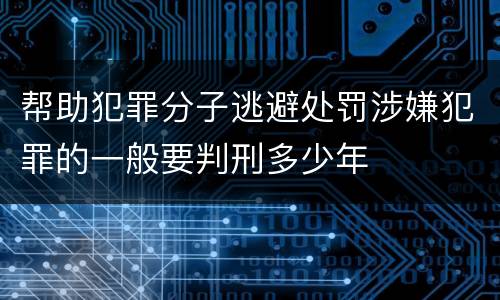 帮助犯罪分子逃避处罚涉嫌犯罪的一般要判刑多少年