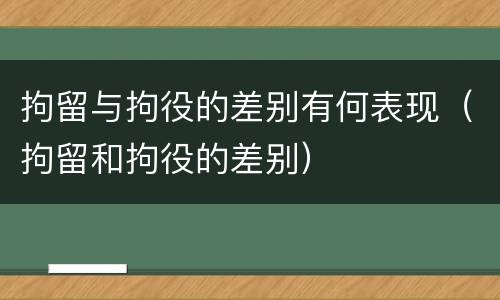 拘留与拘役的差别有何表现（拘留和拘役的差别）