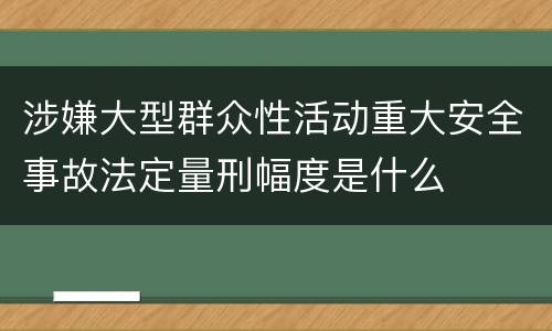 涉嫌大型群众性活动重大安全事故法定量刑幅度是什么
