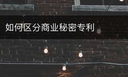 如何区分商业秘密专利