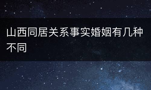 山西同居关系事实婚姻有几种不同