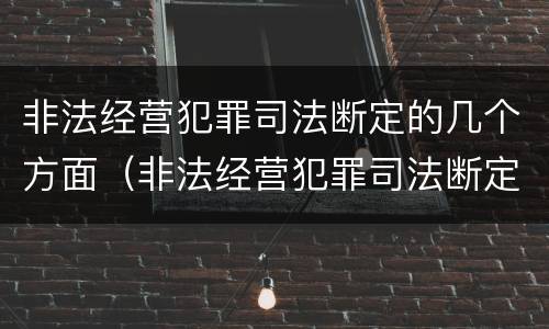 非法经营犯罪司法断定的几个方面（非法经营犯罪司法断定的几个方面是什么）
