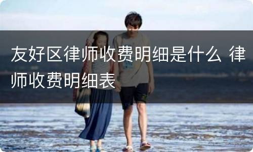 友好区律师收费明细是什么 律师收费明细表