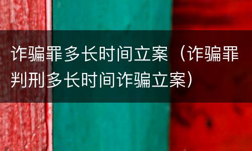 诈骗罪多长时间立案（诈骗罪判刑多长时间诈骗立案）