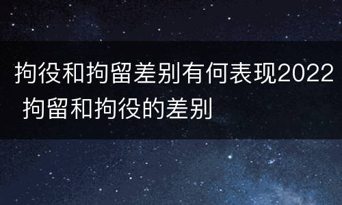 拘役和拘留差别有何表现2022 拘留和拘役的差别