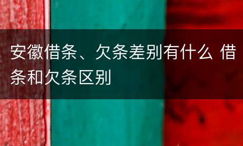 安徽借条、欠条差别有什么 借条和欠条区别