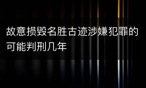 故意损毁名胜古迹涉嫌犯罪的可能判刑几年