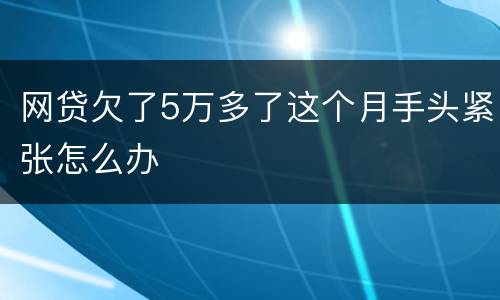 网贷欠了5万多了这个月手头紧张怎么办