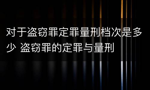 对于盗窃罪定罪量刑档次是多少 盗窃罪的定罪与量刑