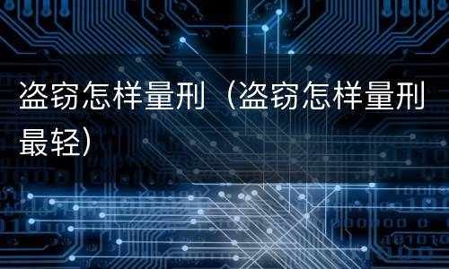 盗窃怎样量刑（盗窃怎样量刑最轻）