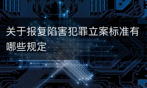 关于报复陷害犯罪立案标准有哪些规定