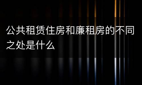 公共租赁住房和廉租房的不同之处是什么