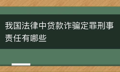 我国法律中贷款诈骗定罪刑事责任有哪些