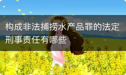 构成非法捕捞水产品罪的法定刑事责任有哪些